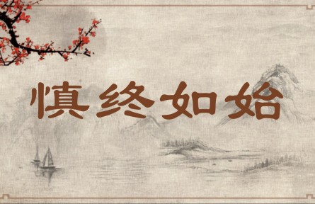 中华文化 | 慎终如始  Be as Discreet at the End as at the Beginning; Remain Discreet Throughout the Whole Pro