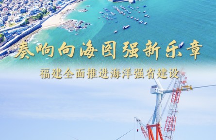 奏响向海图强新乐章——福建做好经略海洋大文章，全面推进海洋强省建设
